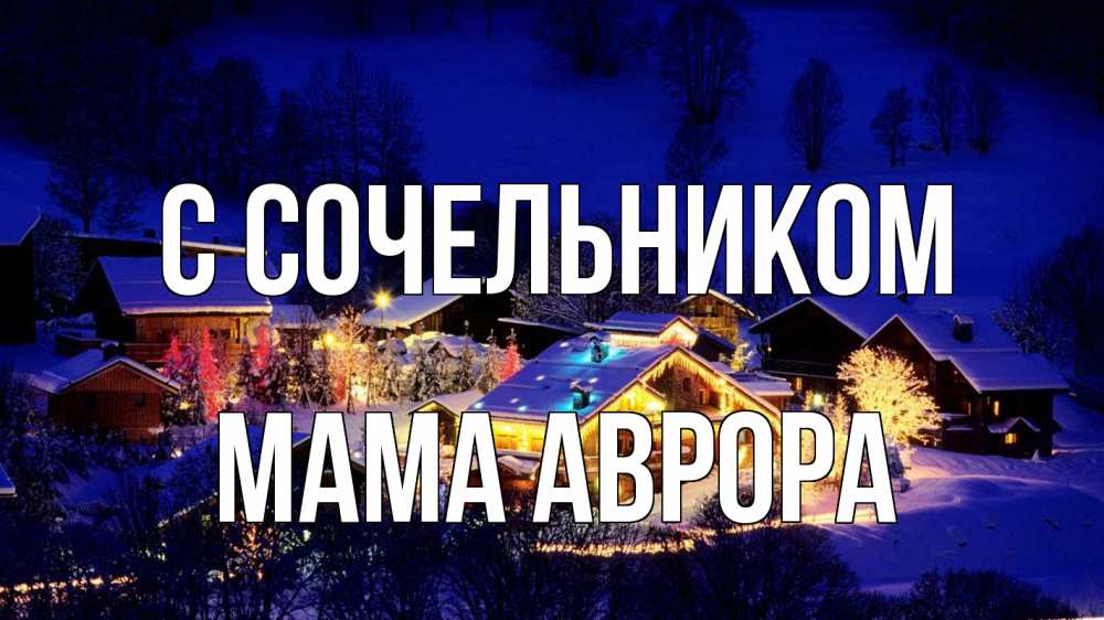 Открытка на каждый день с именем, Мама-Аврора С сочельником сочельник Прикольная открытка с пожеланием онлайн скачать бесплатно 
