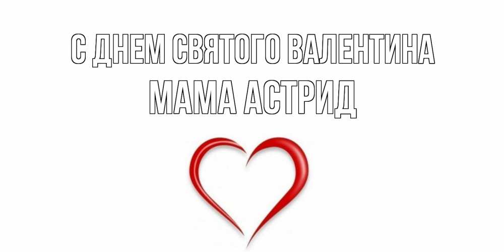 Открытка на каждый день с именем, Мама-Астрид С днем Святого Валентина сердечко красное Прикольная открытка с пожеланием онлайн скачать бесплатно 