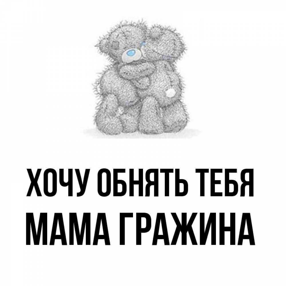 Открытка на каждый день с именем, Мама-Гражина Хочу обнять тебя два теддика Прикольная открытка с пожеланием онлайн скачать бесплатно 