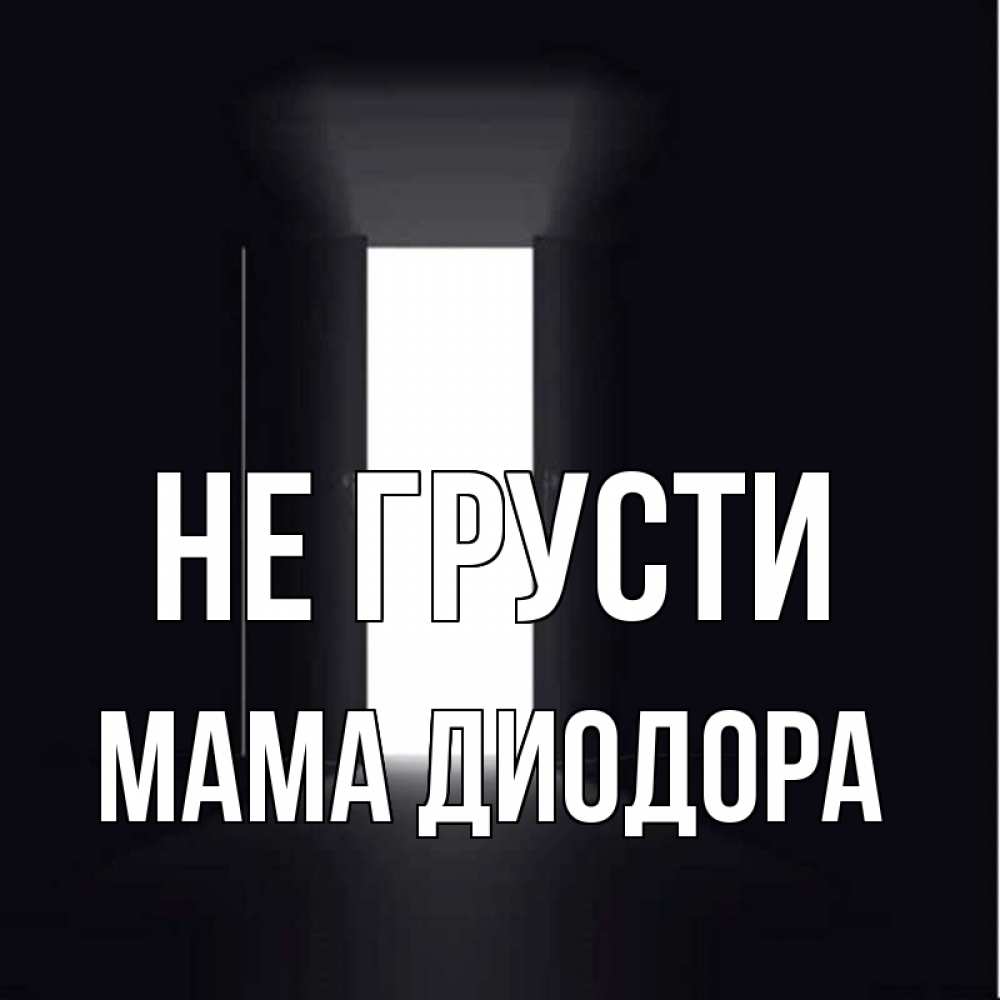 Открытка на каждый день с именем, Мама-Диодора Не грусти открытая дверь Прикольная открытка с пожеланием онлайн скачать бесплатно 