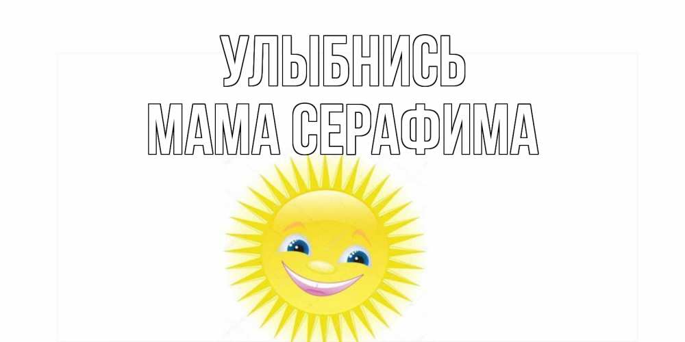 Открытка на каждый день с именем, Мама-Серафима Улыбнись пожелания позитивные Прикольная открытка с пожеланием онлайн скачать бесплатно 