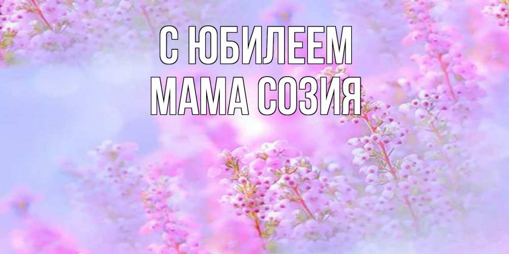 Открытка на каждый день с именем, Мама-Созия С юбилеем красивая открытка с мелкими цветами Прикольная открытка с пожеланием онлайн скачать бесплатно 