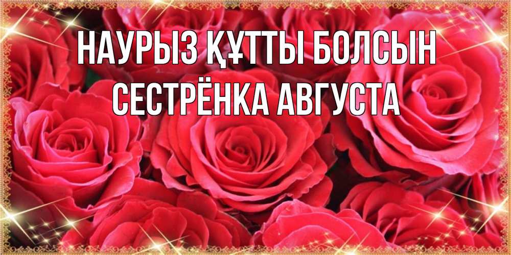 Открытка на каждый день с именем, Сестрёнка-Августа Наурыз құтты болсын открытки на наурыз Прикольная открытка с пожеланием онлайн скачать бесплатно 