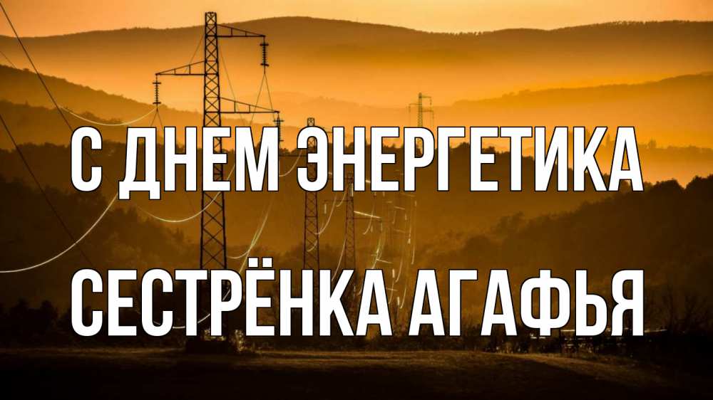 Открытка на каждый день с именем, Сестрёнка-Агафья С днем энергетика ЛЭП провода горы закат Прикольная открытка с пожеланием онлайн скачать бесплатно 