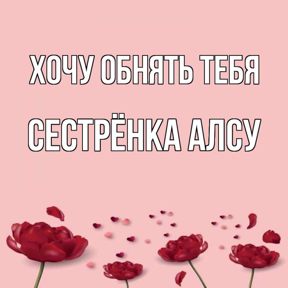 Открытка на каждый день с именем, Сестрёнка-Алсу Хочу обнять тебя бесплатно Прикольная открытка с пожеланием онлайн скачать бесплатно 