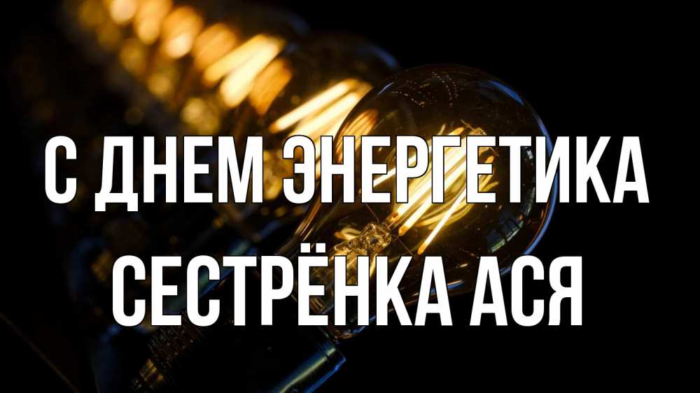 Открытка на каждый день с именем, Сестрёнка-Ася С днем энергетика лампочка Прикольная открытка с пожеланием онлайн скачать бесплатно 