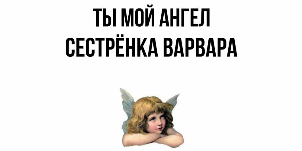 Открытка на каждый день с именем, Сестрёнка-Варвара Ты мой ангел ангел Прикольная открытка с пожеланием онлайн скачать бесплатно 