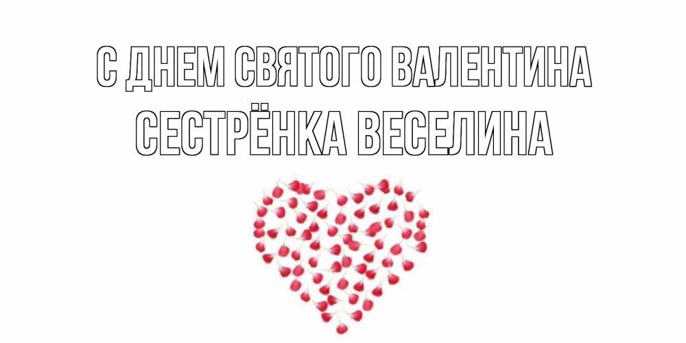Открытка на каждый день с именем, Сестрёнка-Веселина С днем Святого Валентина сердечко для любимой Прикольная открытка с пожеланием онлайн скачать бесплатно 