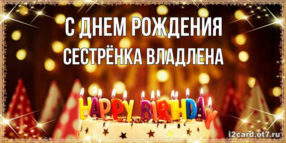 Открытка на каждый день с именем, Сестрёнка-Владлена С днем рождения торт и надпись свечками на английском happy birthday Прикольная открытка с пожеланием онлайн скачать бесплатно 