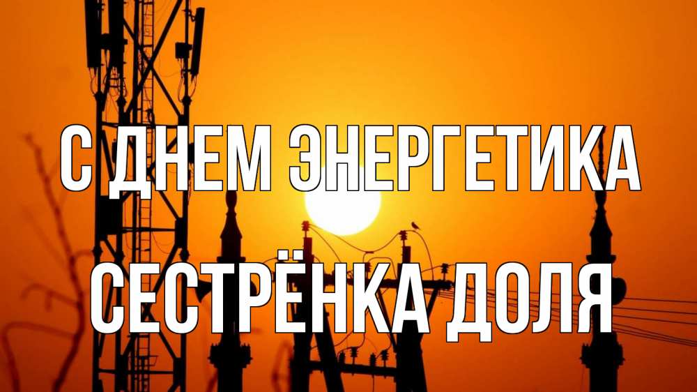 Открытка на каждый день с именем, Сестрёнка-Доля С днем энергетика закат,  электроэнергия, энергетик Прикольная открытка с пожеланием онлайн скачать бесплатно 