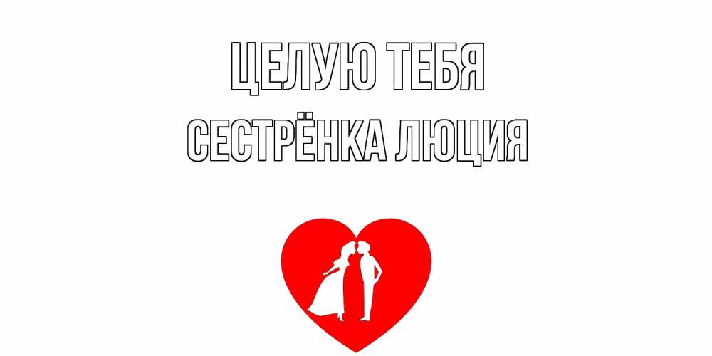 Открытка на каждый день с именем, Сестрёнка-Люция Целую тебя сердце Прикольная открытка с пожеланием онлайн скачать бесплатно 