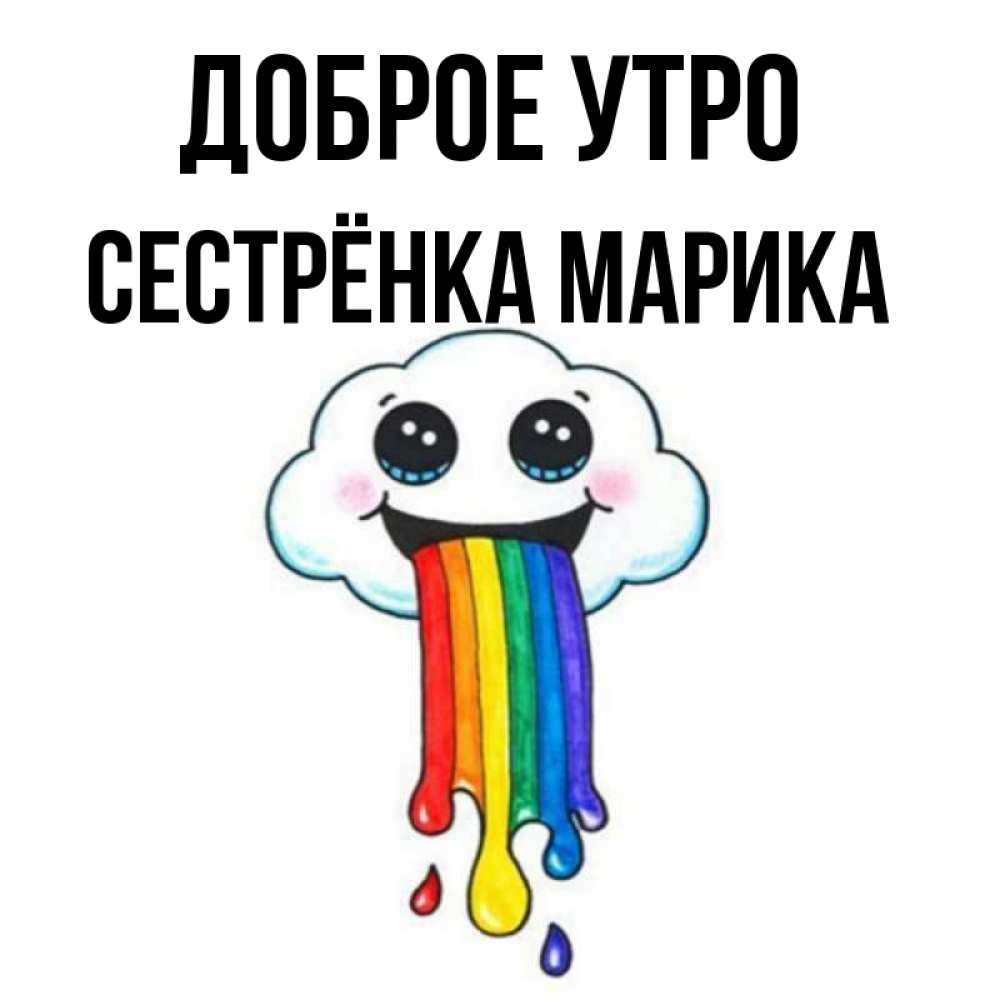 Открытка на каждый день с именем, Сестрёнка-Марика Доброе утро утречко Прикольная открытка с пожеланием онлайн скачать бесплатно 