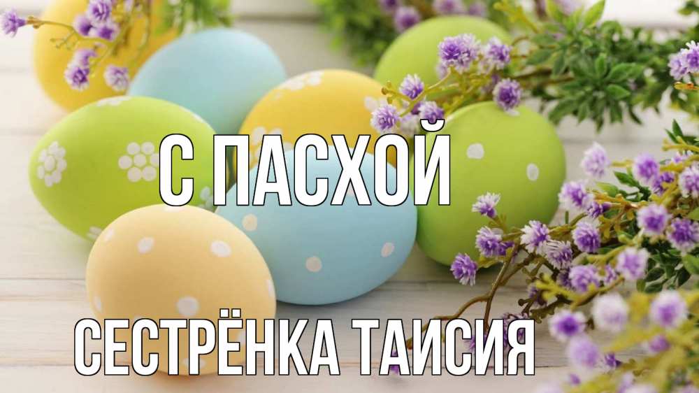 Открытка на каждый день с именем, Сестрёнка-Таисия С пасхой пасха Прикольная открытка с пожеланием онлайн скачать бесплатно 