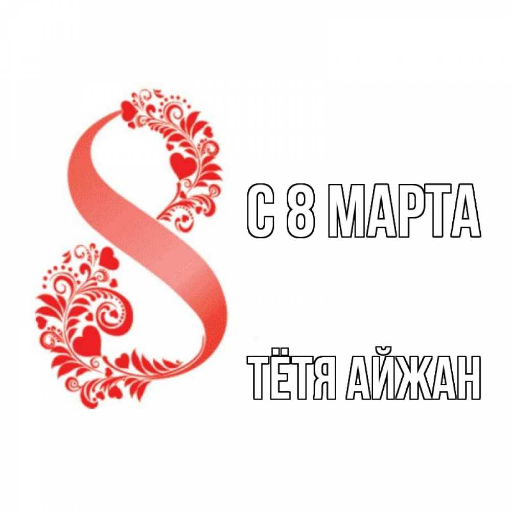 Открытка на каждый день с именем, Тётя-Айжан С 8 МАРТА восьмерка из сердечек и листьев Прикольная открытка с пожеланием онлайн скачать бесплатно 