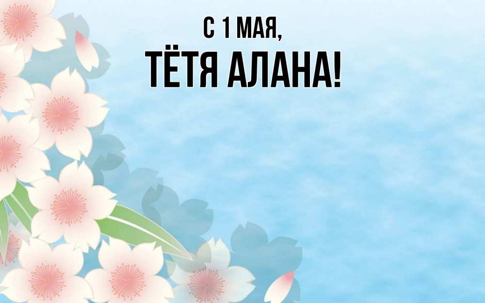 Открытка на каждый день с именем, Тётя-Алана С 1 мая С 1 мая 1 Прикольная открытка с пожеланием онлайн скачать бесплатно 
