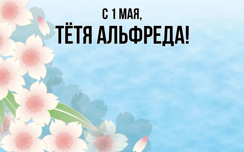Открытка на каждый день с именем, Тётя-Альфреда С 1 мая С 1 мая 1 Прикольная открытка с пожеланием онлайн скачать бесплатно 