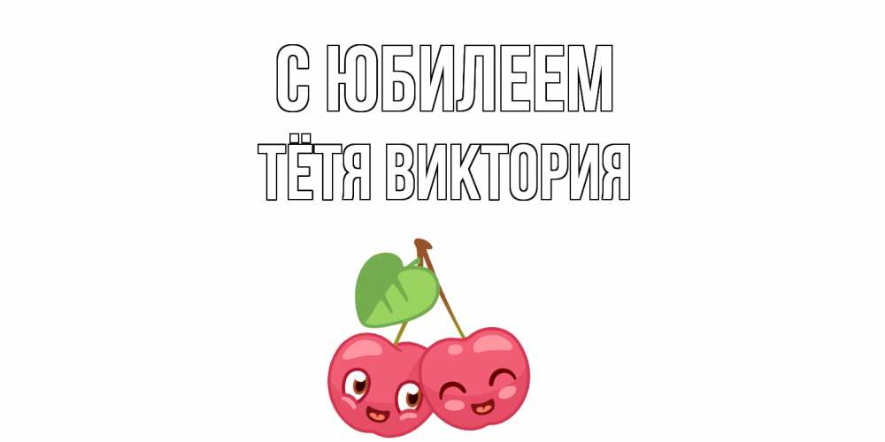 Открытка на каждый день с именем, Тётя-Виктория С юбилеем вишенки Прикольная открытка с пожеланием онлайн скачать бесплатно 