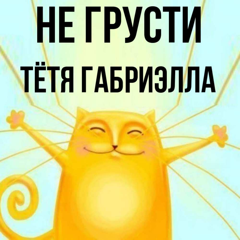 Открытка на каждый день с именем, Тётя-Габриэлла Не грусти обнимашки усатые Прикольная открытка с пожеланием онлайн скачать бесплатно 