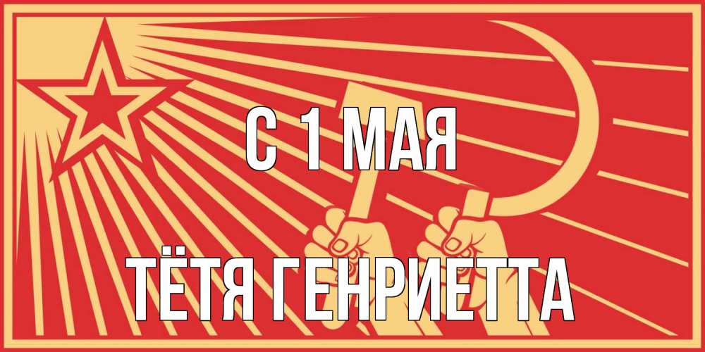 Открытка на каждый день с именем, Тётя-Генриетта С 1 мая С 1 мая Прикольная открытка с пожеланием онлайн скачать бесплатно 