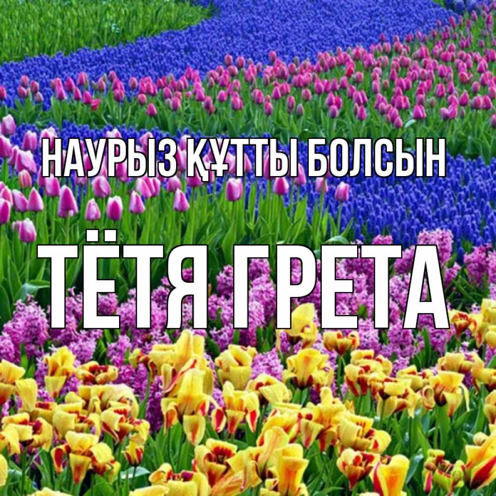 Открытка на каждый день с именем, Тётя-Грета Наурыз құтты болсын цветы Прикольная открытка с пожеланием онлайн скачать бесплатно 