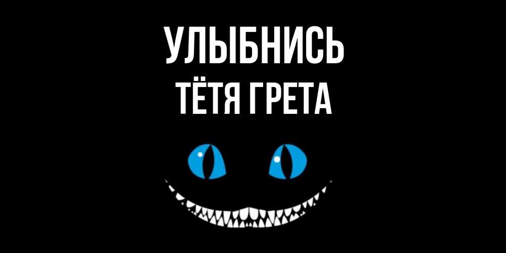 Открытка на каждый день с именем, Тётя-Грета Улыбнись кот улыбается Прикольная открытка с пожеланием онлайн скачать бесплатно 