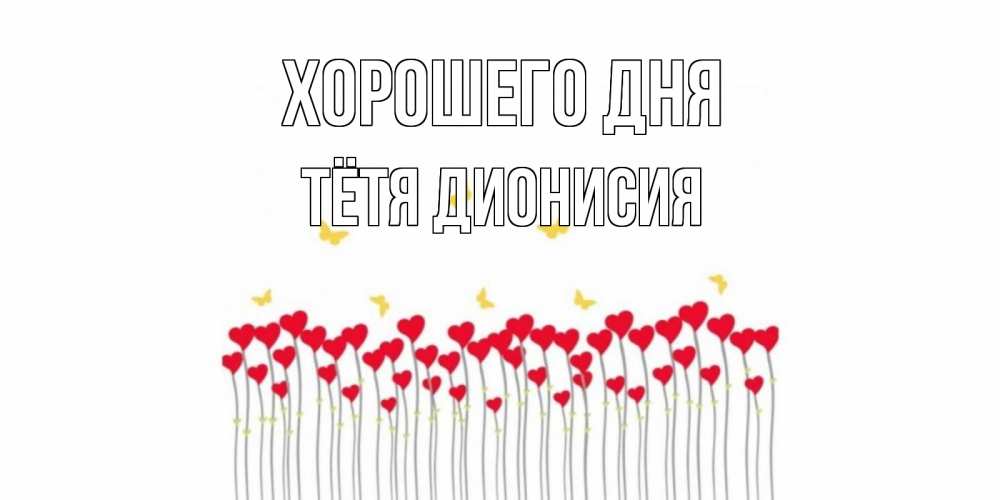 Открытка на каждый день с именем, Тётя-Дионисия Хорошего дня открытка отличного дня с сердечками Прикольная открытка с пожеланием онлайн скачать бесплатно 