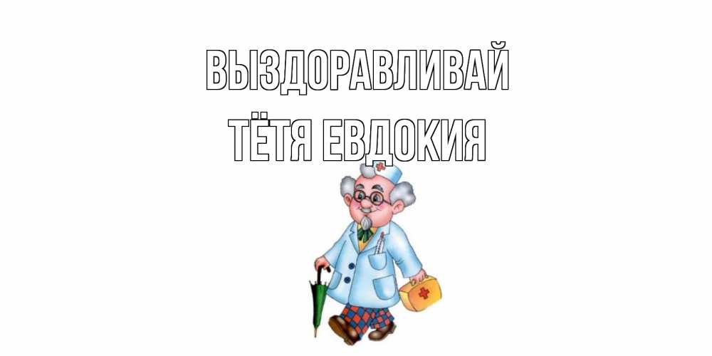 Открытка на каждый день с именем, Тётя-Евдокия Выздоравливай не болей Прикольная открытка с пожеланием онлайн скачать бесплатно 