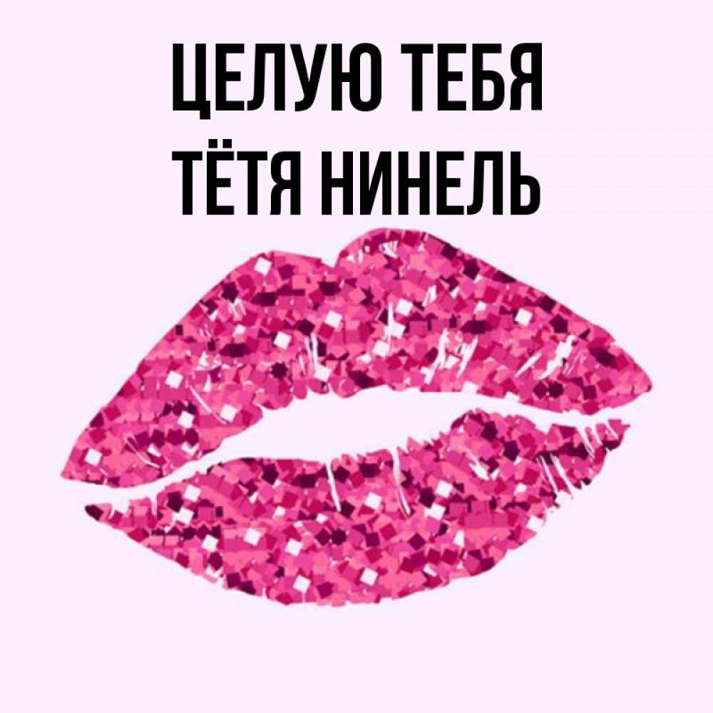 Открытка на каждый день с именем, Тётя-Нинель Целую тебя открытка с женскими губами и поцелуем для парня Прикольная открытка с пожеланием онлайн скачать бесплатно 