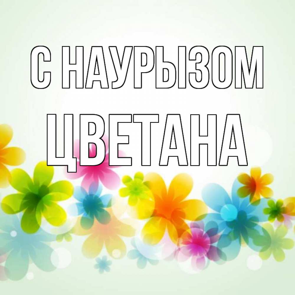 Открытка на каждый день с именем, Цветана С наурызом цветы Прикольная открытка с пожеланием онлайн скачать бесплатно 