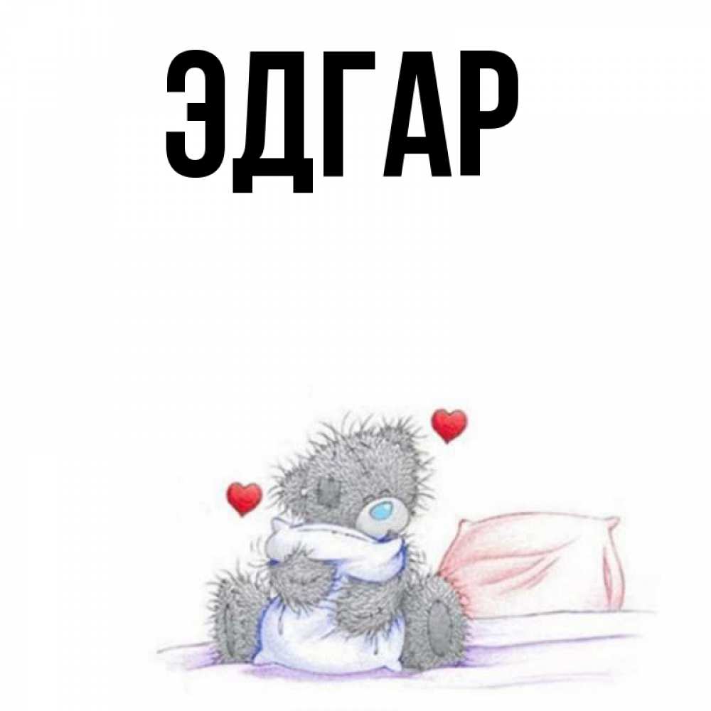 Открытка на каждый день с именем, Эдгар Главная сердечки мишка Тедди и кроватка Прикольная открытка с пожеланием онлайн скачать бесплатно 