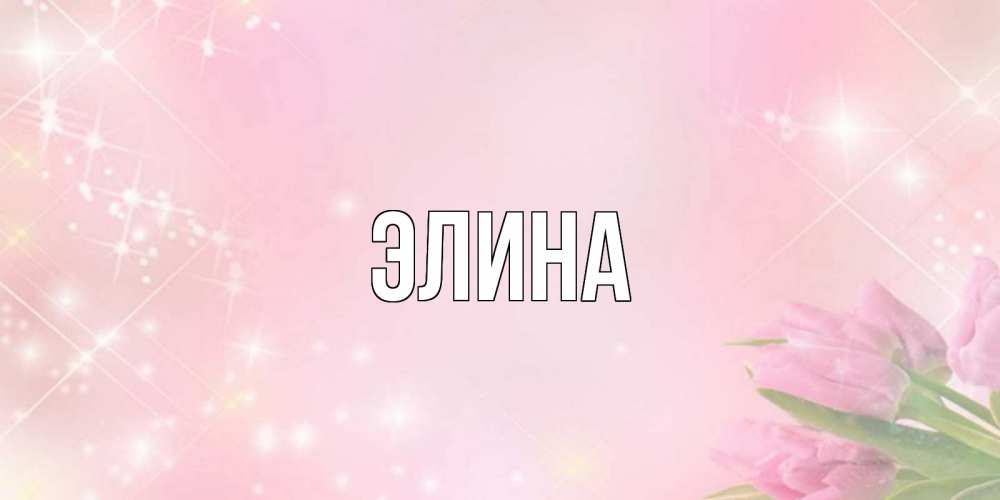 Открытка на каждый день с именем, Элина Главная открытки в нежных цветах Прикольная открытка с пожеланием онлайн скачать бесплатно 