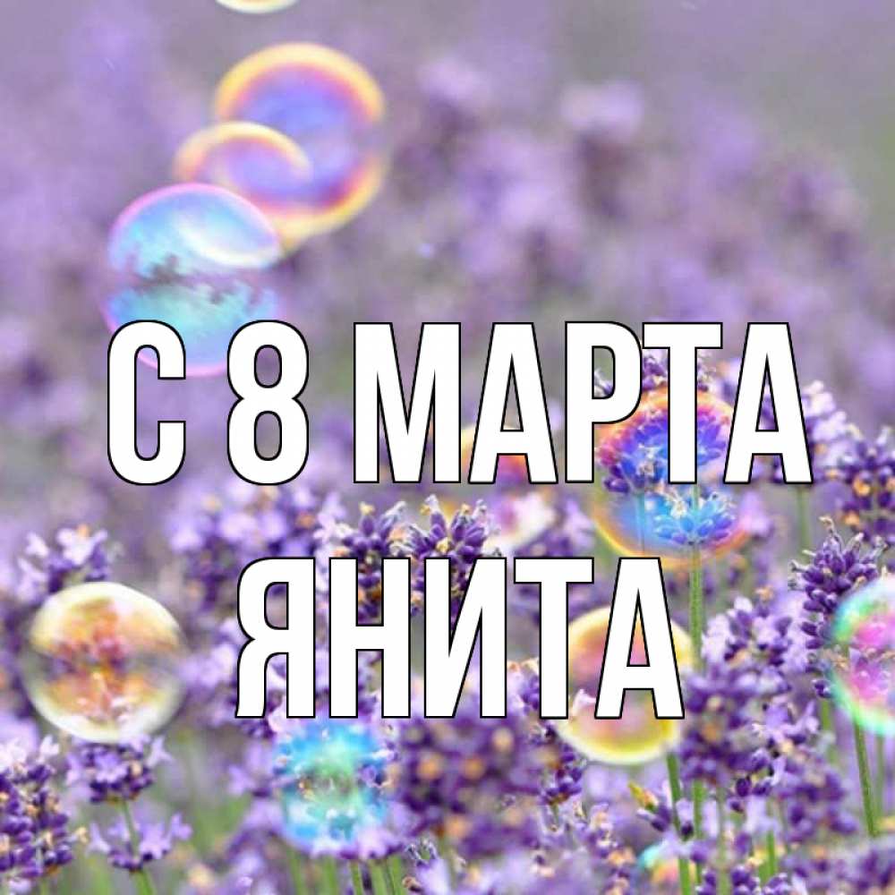 Открытка на каждый день с именем, Янита С 8 МАРТА цветы Прикольная открытка с пожеланием онлайн скачать бесплатно 