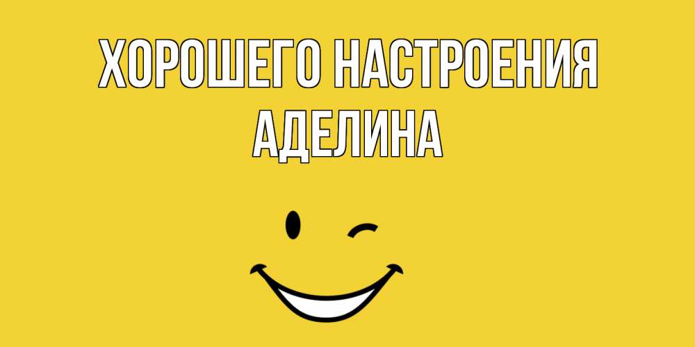 Открытка на каждый день с именем, Аделина Хорошего настроения смайл Прикольная открытка с пожеланием онлайн скачать бесплатно 