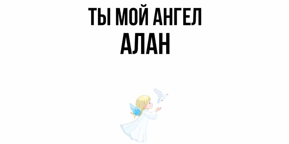 Открытка на каждый день с именем, Алан Ты мой ангел ангел, голубь Прикольная открытка с пожеланием онлайн скачать бесплатно 