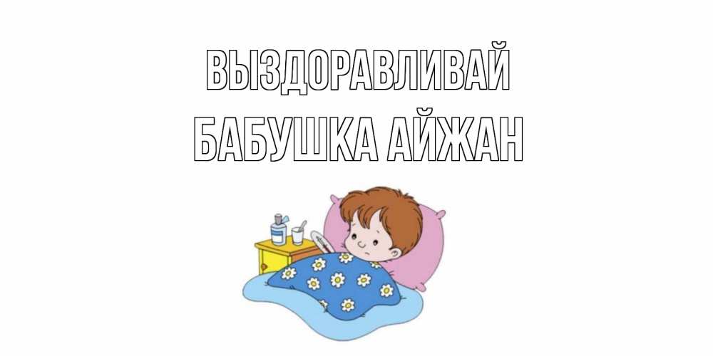 Открытка на каждый день с именем, Бабушка-Айжан Выздоравливай не болейте дети Прикольная открытка с пожеланием онлайн скачать бесплатно 