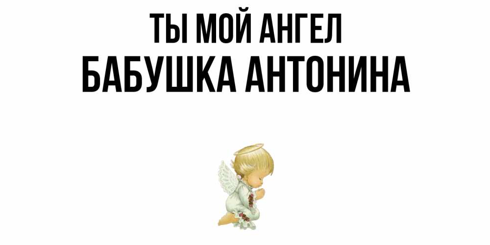 Открытка на каждый день с именем, Бабушка-Антонина Ты мой ангел ангел Прикольная открытка с пожеланием онлайн скачать бесплатно 