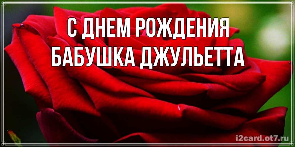 Открытка на каждый день с именем, Бабушка-Джульетта С днем рождения розочка очень красивая Прикольная открытка с пожеланием онлайн скачать бесплатно 