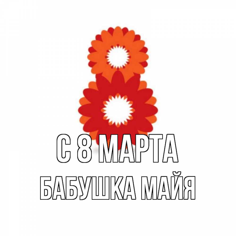 Открытка на каждый день с именем, Бабушка-Майя С 8 МАРТА восьмерка из лепестков Прикольная открытка с пожеланием онлайн скачать бесплатно 