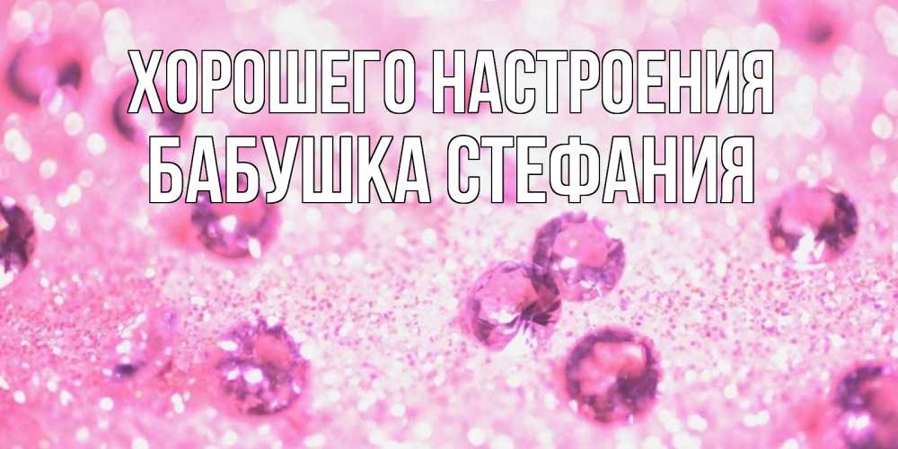 Открытка на каждый день с именем, Бабушка-Стефания Хорошего настроения рубины и красота Прикольная открытка с пожеланием онлайн скачать бесплатно 