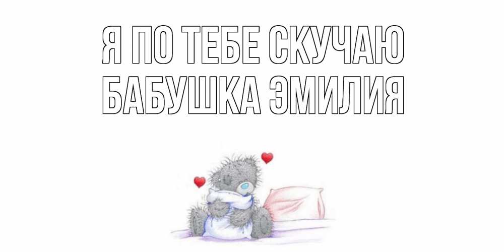 Открытка на каждый день с именем, Бабушка-Эмилия Я по тебе скучаю мишка Прикольная открытка с пожеланием онлайн скачать бесплатно 