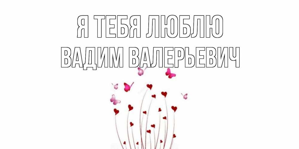 Открытка на каждый день с именем, Вадим-Валерьевич Я тебя люблю бабо Прикольная открытка с пожеланием онлайн скачать бесплатно 