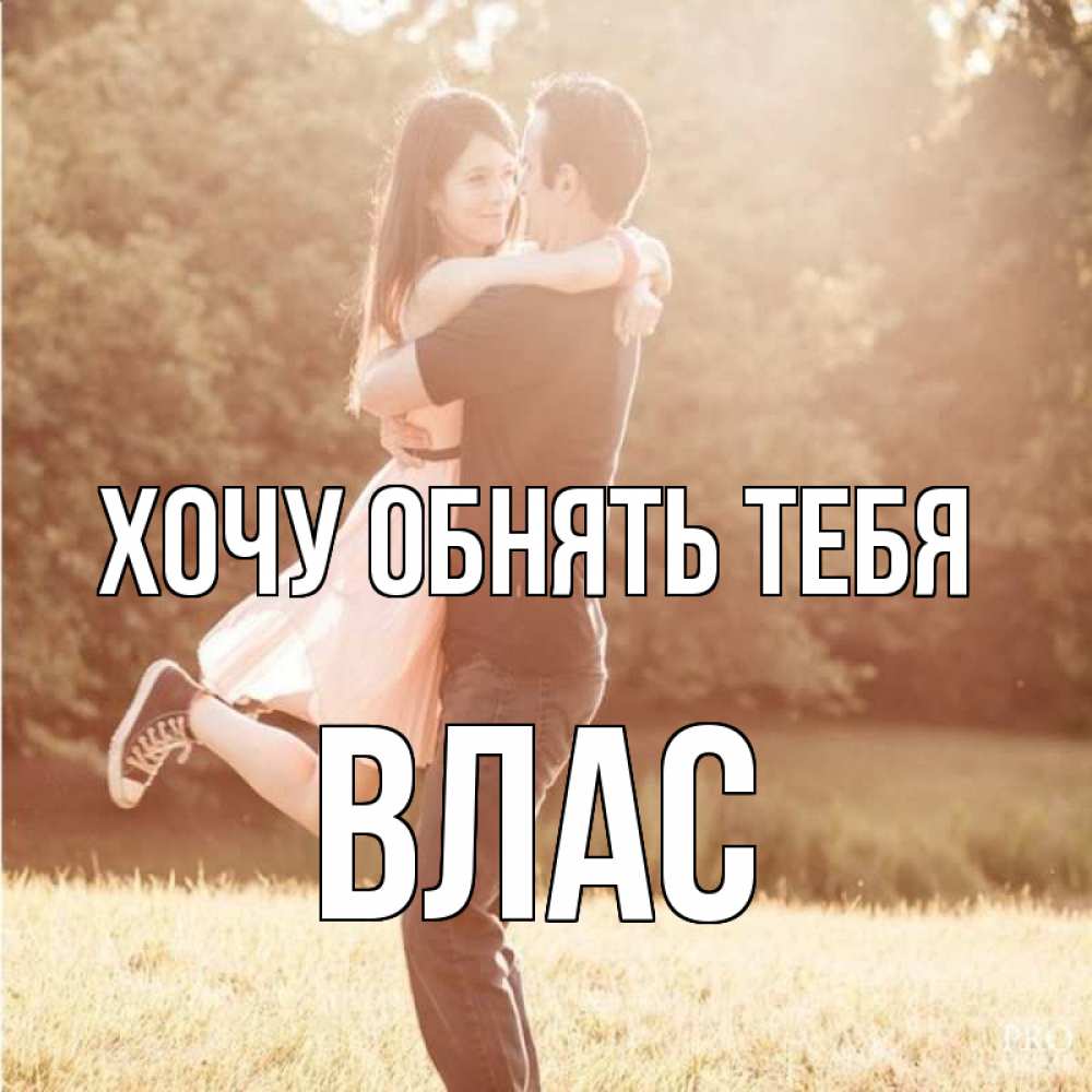 Открытка на каждый день с именем, Влас Хочу обнять тебя парень и девушка фото под фильтром Прикольная открытка с пожеланием онлайн скачать бесплатно 