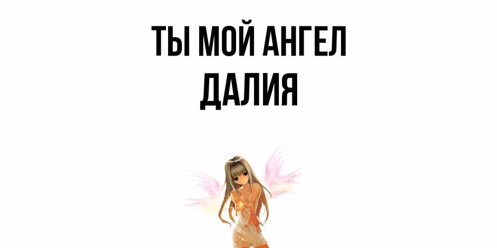 Открытка на каждый день с именем, Далия Ты мой ангел ангел, аниме Прикольная открытка с пожеланием онлайн скачать бесплатно 