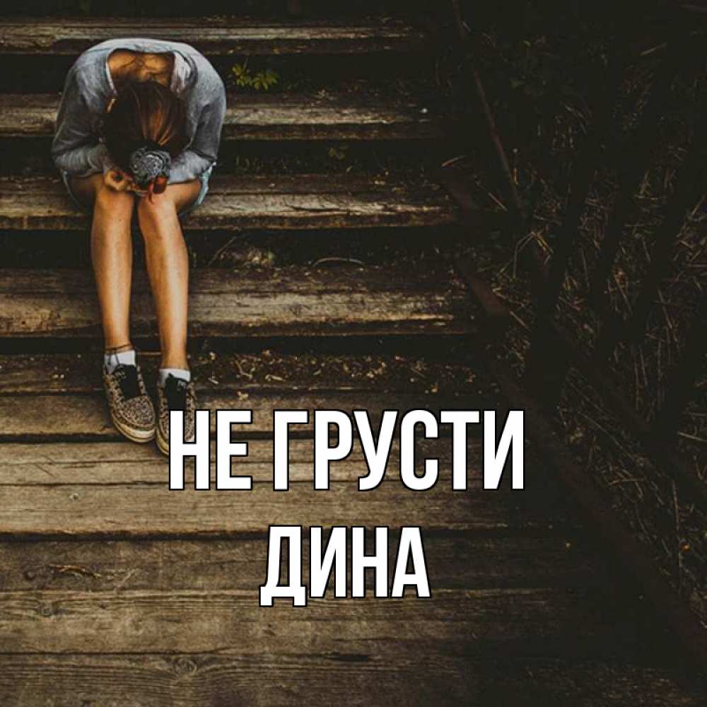 Открытка на каждый день с именем, Дина Не грусти девушка сидит на деревянных ступеньках Прикольная открытка с пожеланием онлайн скачать бесплатно 