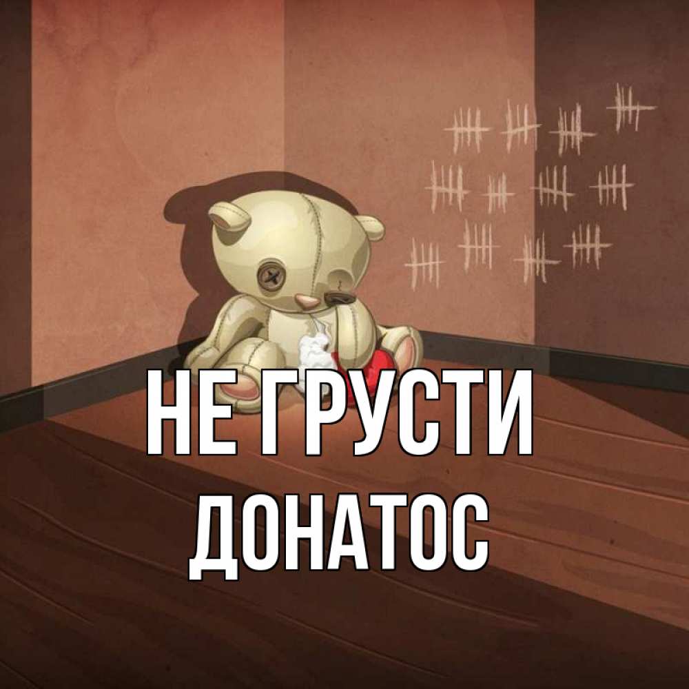 Открытка на каждый день с именем, Донатос Не грусти мишку бросила хозяйка Прикольная открытка с пожеланием онлайн скачать бесплатно 