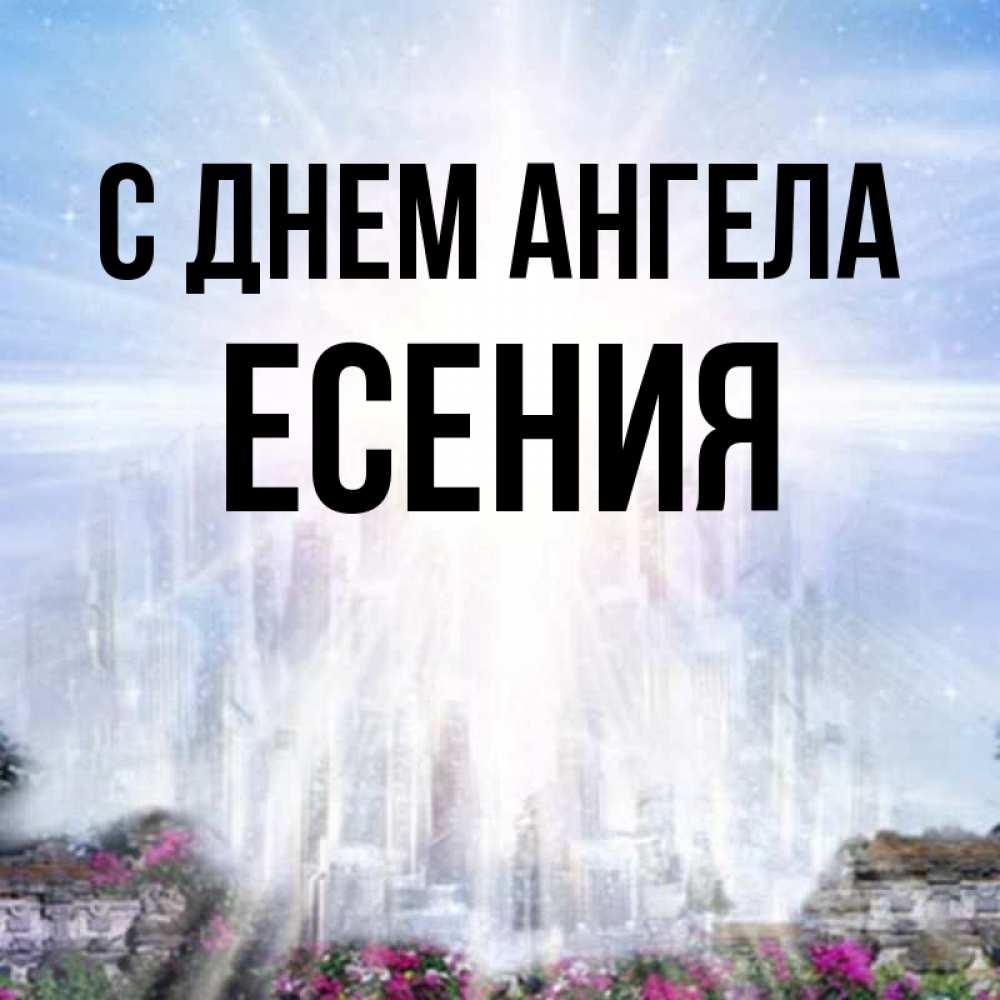 Открытка на каждый день с именем, Есения С днем ангела небесный свет Прикольная открытка с пожеланием онлайн скачать бесплатно 