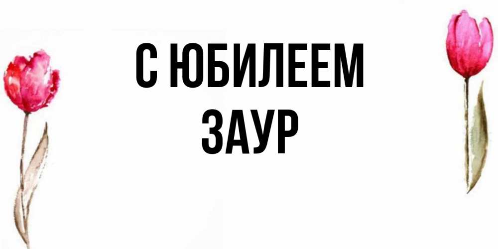 Открытка на каждый день с именем, Заур С юбилеем открытки акварелью с цветами Прикольная открытка с пожеланием онлайн скачать бесплатно 