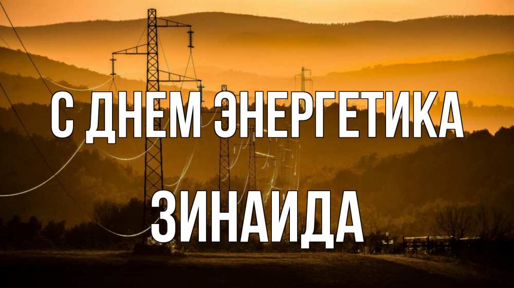 Открытка на каждый день с именем, Зинаида С днем энергетика ЛЭП провода горы закат Прикольная открытка с пожеланием онлайн скачать бесплатно 