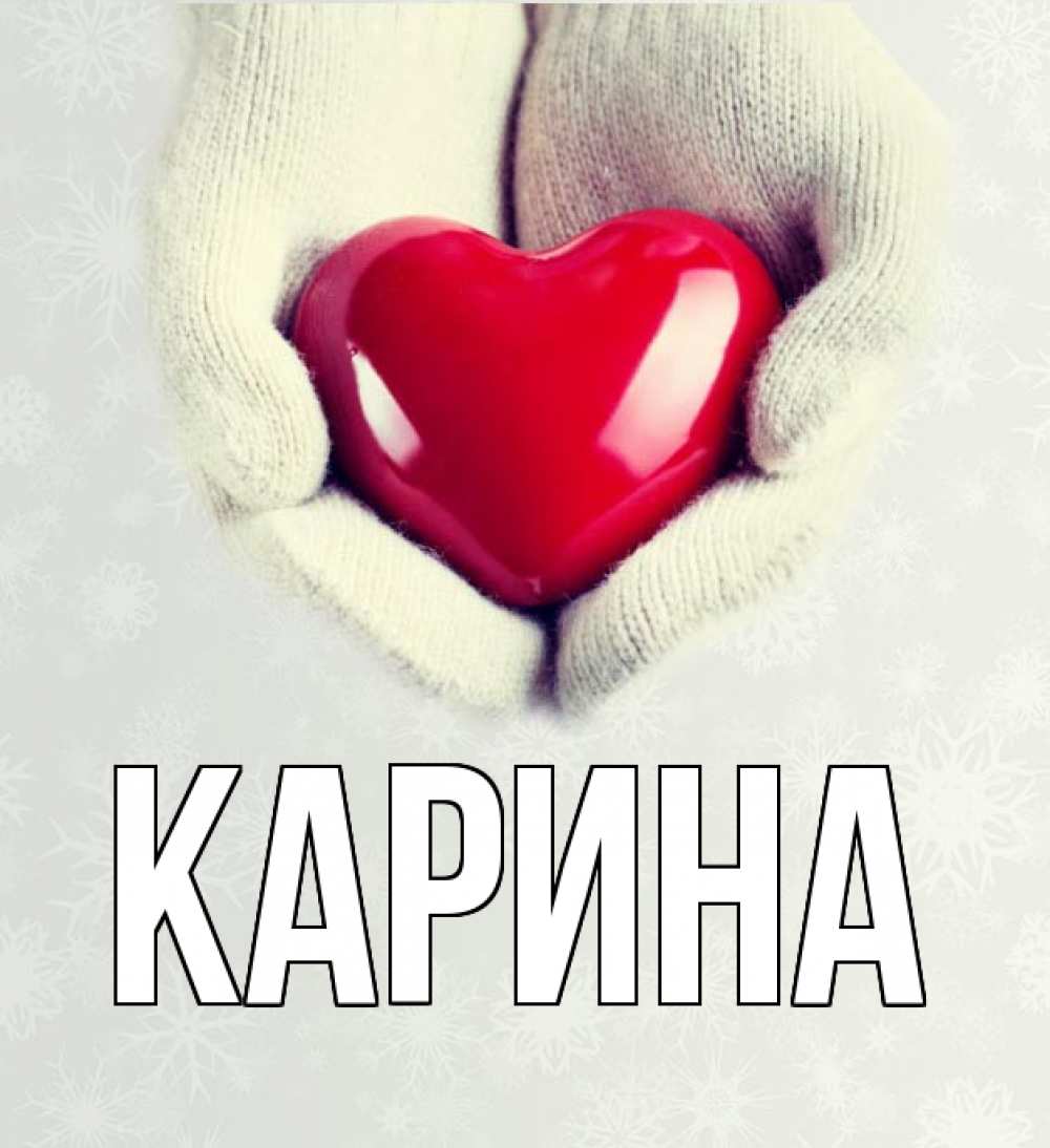 Открытка на каждый день с именем, Карина Главная сердечко в руках, варежки Прикольная открытка с пожеланием онлайн скачать бесплатно 