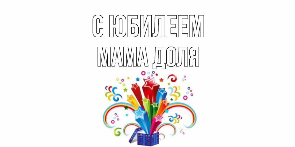 Открытка на каждый день с именем, Мама-Доля С юбилеем Коробка,радуга,звезды Прикольная открытка с пожеланием онлайн скачать бесплатно 